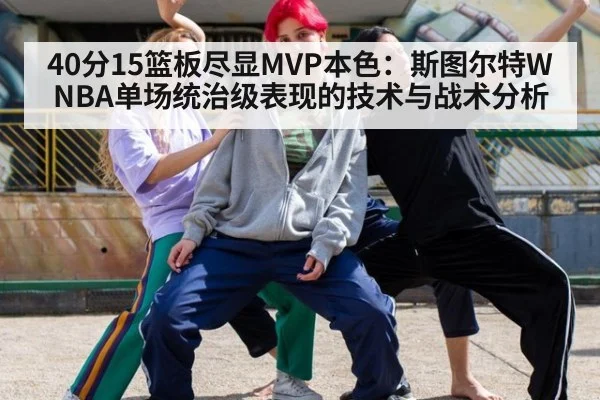 40分15篮板尽显MVP本色：斯图尔特WNBA单场统治级表现的技术与战术分析