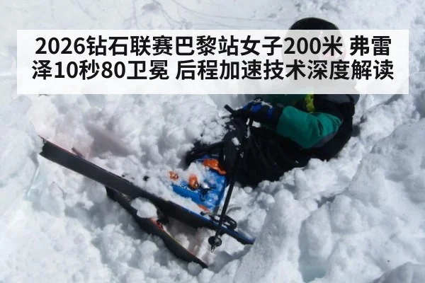 2026钻石联赛巴黎站女子200米 弗雷泽10秒80卫冕 后程加速技术深度解读