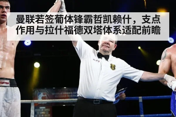 曼联若签葡体锋霸哲凯赖什，支点作用与拉什福德双塔体系适配前瞻