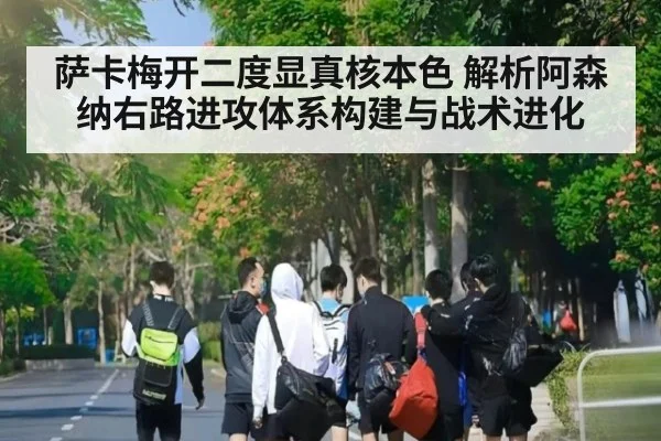 萨卡梅开二度显真核本色 解析阿森纳右路进攻体系构建与战术进化