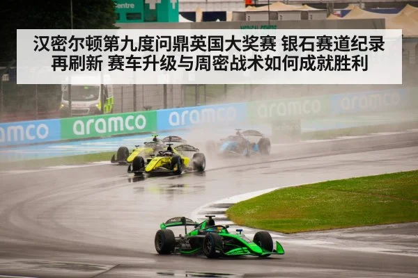 汉密尔顿第九度问鼎英国大奖赛 银石赛道纪录再刷新 赛车升级与周密战术如何成就胜利