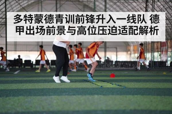多特蒙德青训前锋升入一线队 德甲出场前景与高位压迫适配解析