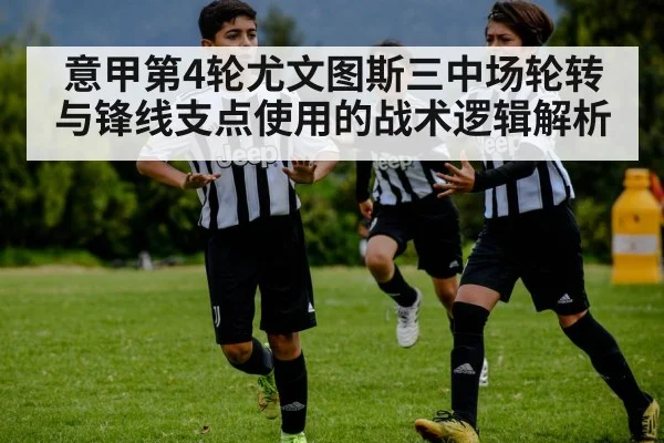 意甲第4轮尤文图斯三中场轮转与锋线支点使用的战术逻辑解析