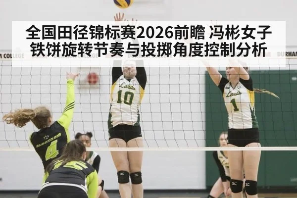 全国田径锦标赛2026前瞻 冯彬女子铁饼旋转节奏与投掷角度控制分析