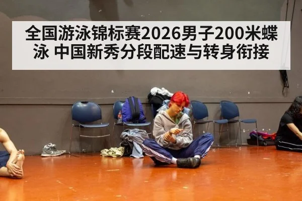 全国游泳锦标赛2026男子200米蝶泳 中国新秀分段配速与转身衔接