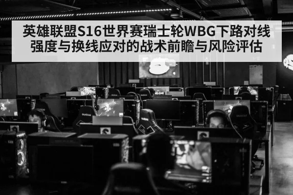 英雄联盟S16世界赛瑞士轮WBG下路对线强度与换线应对的战术前瞻与风险评估