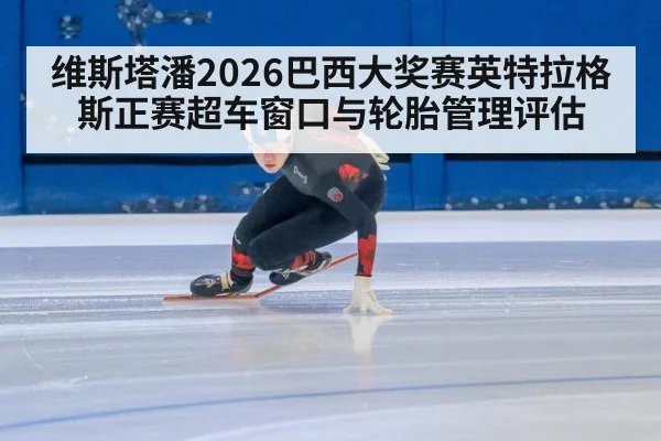 维斯塔潘2026巴西大奖赛英特拉格斯正赛超车窗口与轮胎管理评估